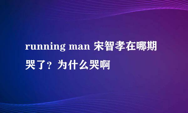 running man 宋智孝在哪期哭了？为什么哭啊