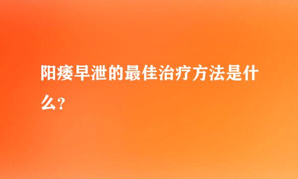 阳痿早泄的最佳治疗方法是什么？