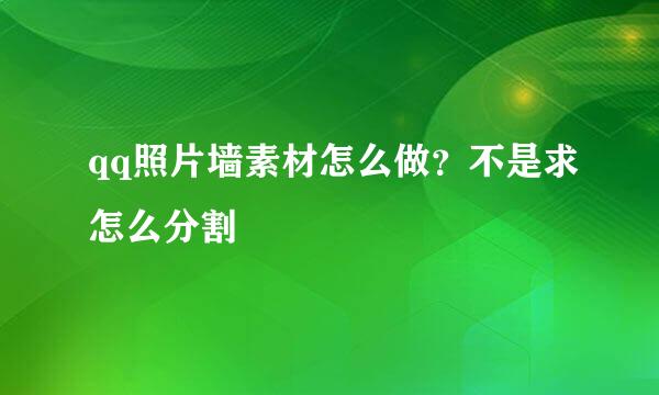 qq照片墙素材怎么做？不是求怎么分割