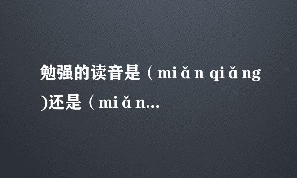 勉强的读音是（miǎn qiǎng)还是（miǎn qiáng)?