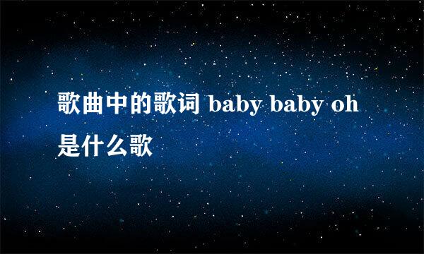 歌曲中的歌词 baby baby oh 是什么歌