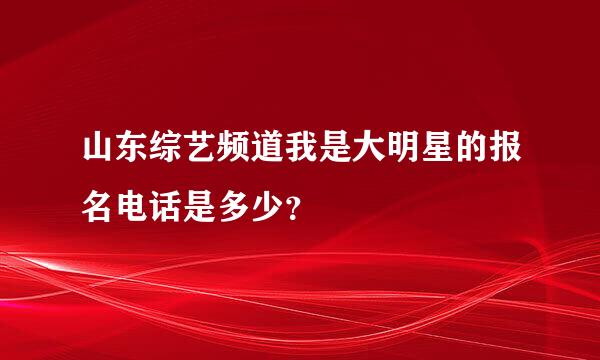 山东综艺频道我是大明星的报名电话是多少？