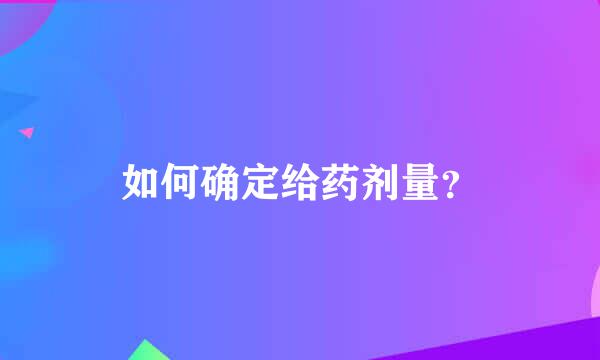 如何确定给药剂量？