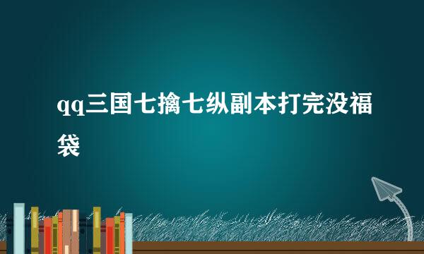 qq三国七擒七纵副本打完没福袋