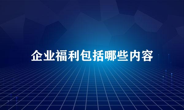 企业福利包括哪些内容