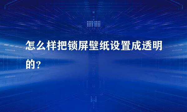 怎么样把锁屏壁纸设置成透明的？