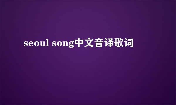 seoul song中文音译歌词