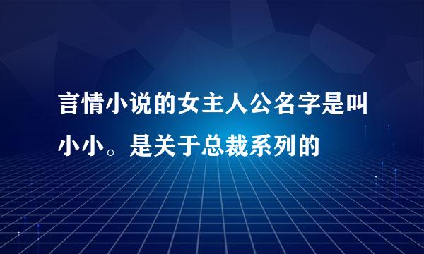 言情小说的女主人公名字是叫小小。是关于总裁系列的