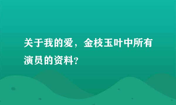 关于我的爱，金枝玉叶中所有演员的资料？