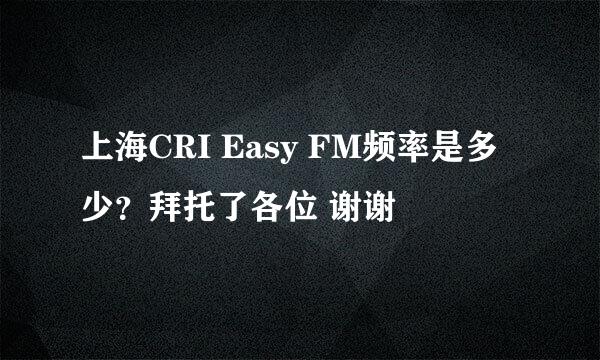 上海CRI Easy FM频率是多少？拜托了各位 谢谢