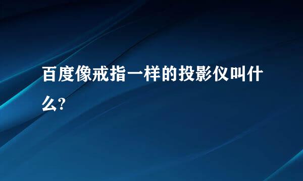 百度像戒指一样的投影仪叫什么?