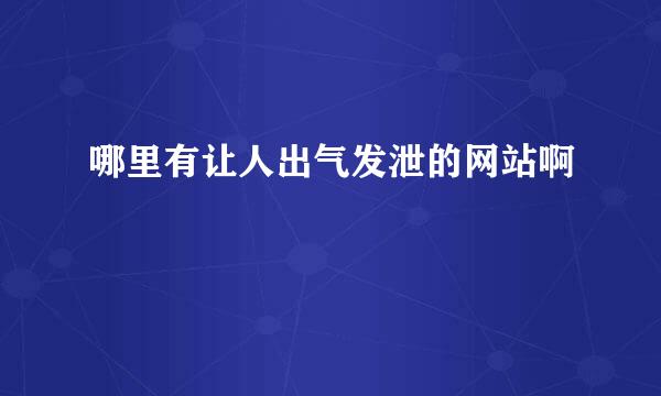 哪里有让人出气发泄的网站啊