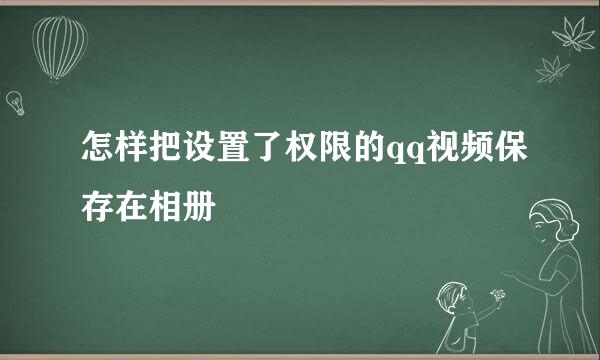 怎样把设置了权限的qq视频保存在相册