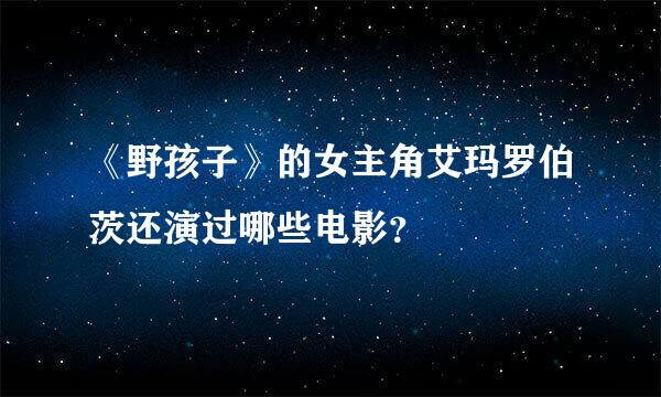 《野孩子》的女主角艾玛罗伯茨还演过哪些电影？