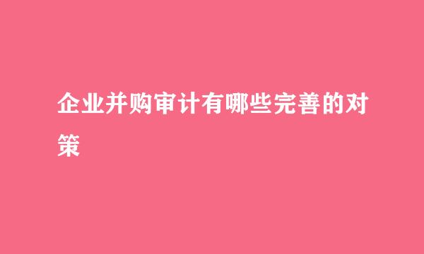 企业并购审计有哪些完善的对策