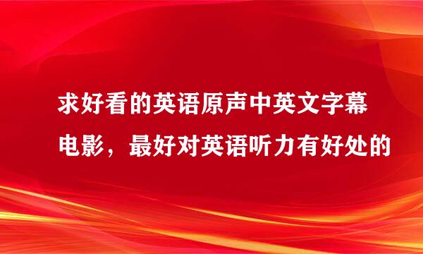 求好看的英语原声中英文字幕电影，最好对英语听力有好处的