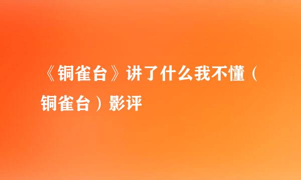 《铜雀台》讲了什么我不懂（铜雀台）影评