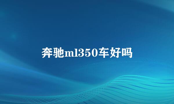 奔驰ml350车好吗