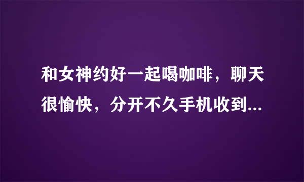 和女神约好一起喝咖啡，聊天很愉快，分开不久手机收到女神发来的一个信息：西女一个西女，你的嘴巴和手好