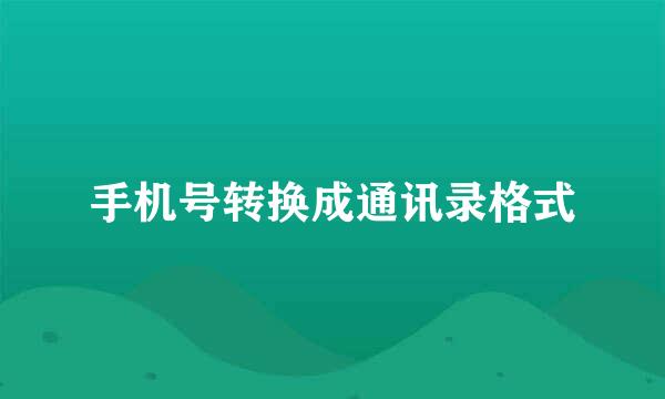 手机号转换成通讯录格式