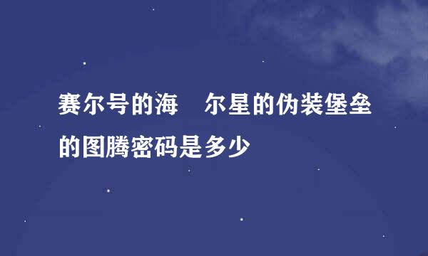 赛尔号的海玆尔星的伪装堡垒的图腾密码是多少