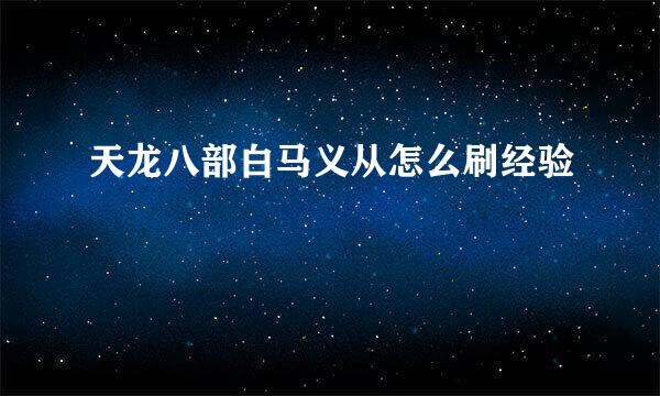 天龙八部白马义从怎么刷经验