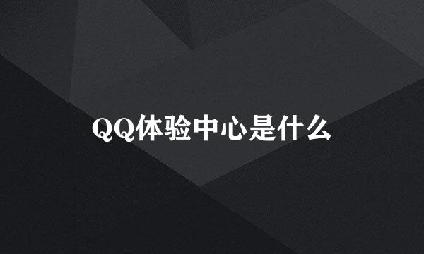 QQ体验中心是什么