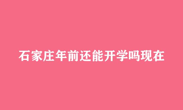 石家庄年前还能开学吗现在