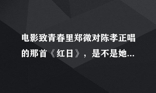 电影致青春里郑微对陈孝正唱的那首《红日》，是不是她当众的爱的宣言？