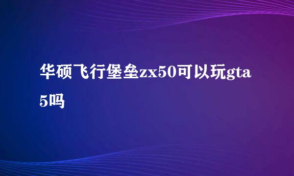 华硕飞行堡垒zx50可以玩gta5吗