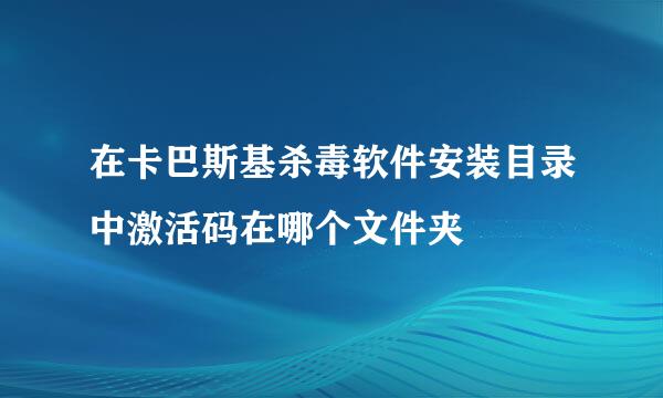 在卡巴斯基杀毒软件安装目录中激活码在哪个文件夹