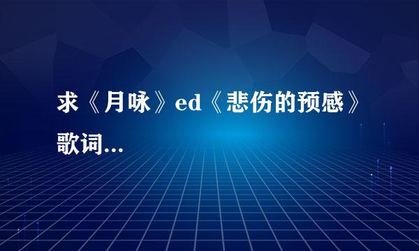 求《月咏》ed《悲伤的预感》歌词...