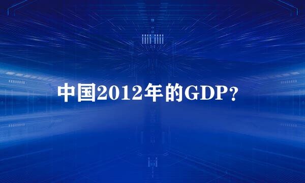 中国2012年的GDP？