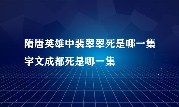 隋唐英雄中裴翠翠死是哪一集宇文成都死是哪一集