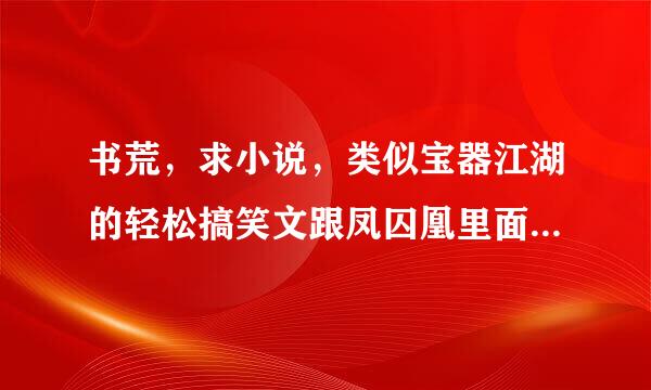 书荒，求小说，类似宝器江湖的轻松搞笑文跟凤囚凰里面的容止腹黑男主。求腹黑！