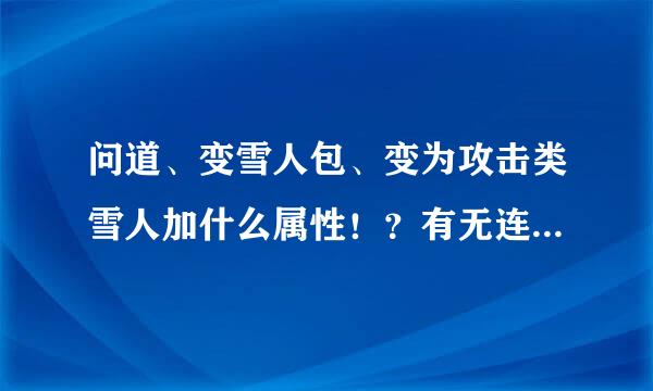 问道、变雪人包、变为攻击类雪人加什么属性！？有无连击必杀？加%几伤害？