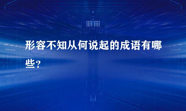 形容不知从何说起的成语有哪些？