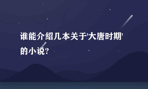 谁能介绍几本关于'大唐时期'的小说?