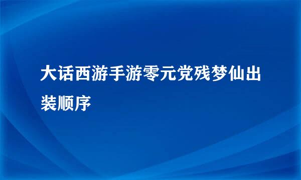 大话西游手游零元党残梦仙出装顺序