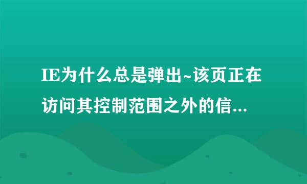 IE为什么总是弹出~该页正在访问其控制范围之外的信息。这可能导致安全风险，是否继续？