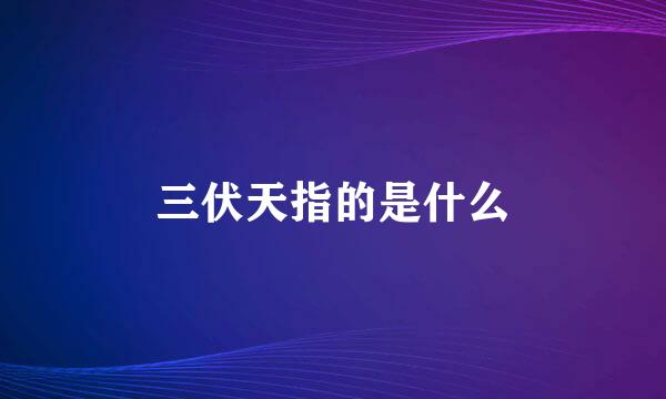 三伏天指的是什么