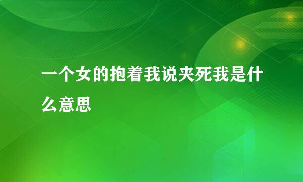 一个女的抱着我说夹死我是什么意思