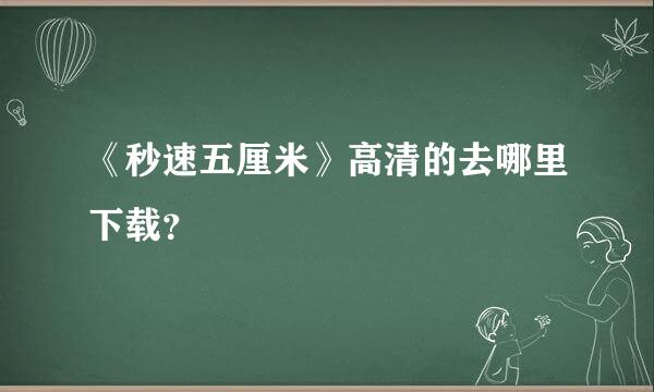 《秒速五厘米》高清的去哪里下载？