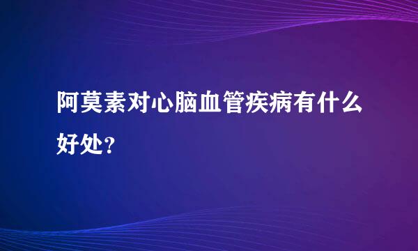 阿莫素对心脑血管疾病有什么好处？