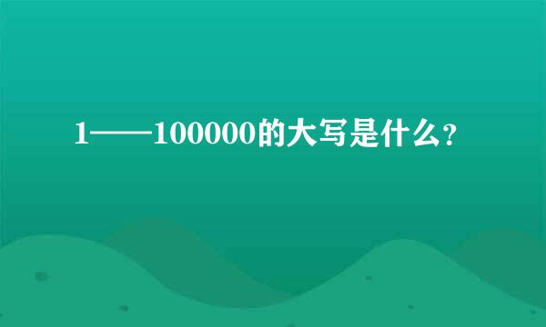 1——100000的大写是什么？