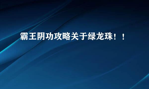 霸王阴功攻略关于绿龙珠！！