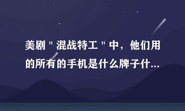 美剧＂混战特工＂中，他们用的所有的手机是什么牌子什么型号的啊？