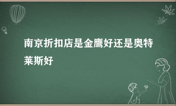 南京折扣店是金鹰好还是奥特莱斯好