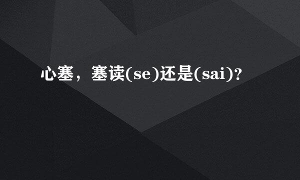 心塞，塞读(se)还是(sai)？