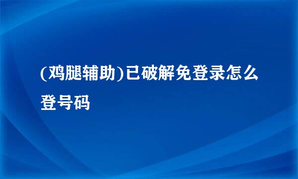 (鸡腿辅助)已破解免登录怎么登号码